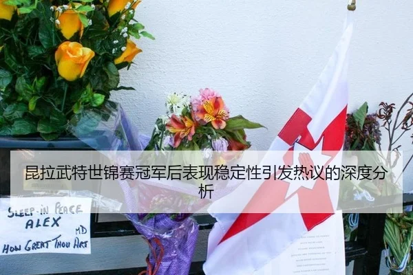 昆拉武特世锦赛冠军后表现稳定性引发热议的深度分析